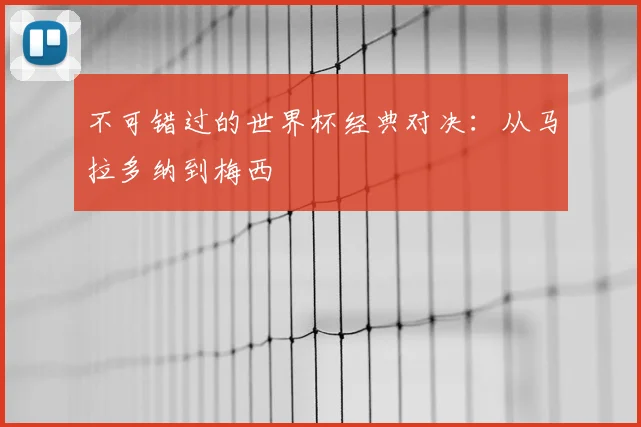 不可错过的世界杯经典对决：从马拉多纳到梅西
