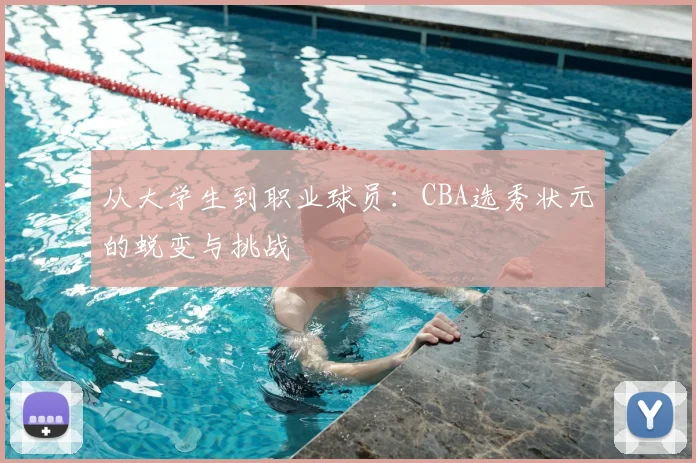 从大学生到职业球员：CBA选秀状元的蜕变与挑战