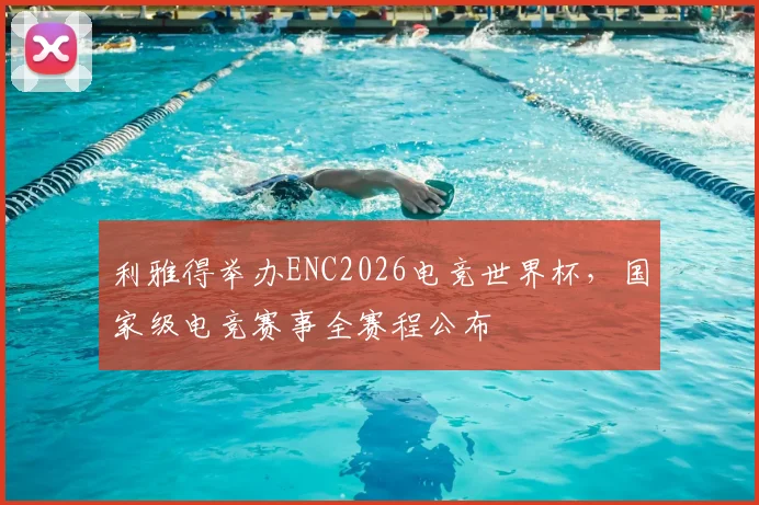 利雅得举办ENC2026电竞世界杯，国家级电竞赛事全赛程公布