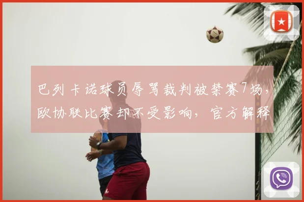 巴列卡诺球员辱骂裁判被禁赛7场，欧协联比赛却不受影响，官方解释来了