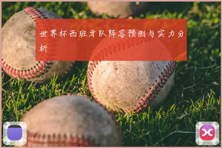 世界杯西班牙队阵容预测与实力分析