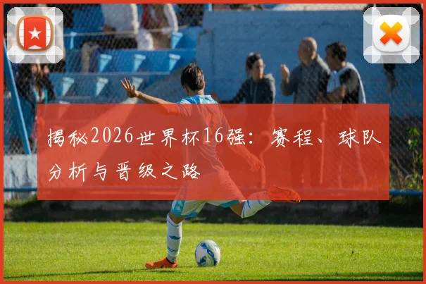 揭秘2026世界杯16强：赛程、球队分析与晋级之路