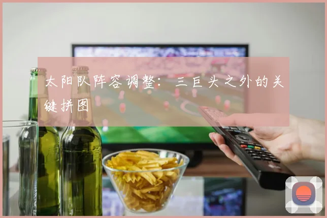 太阳队阵容调整：三巨头之外的关键拼图