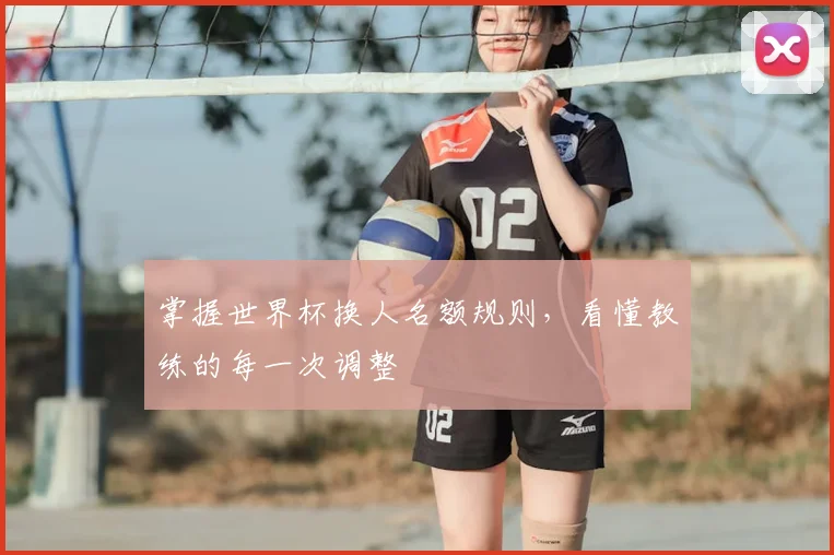 掌握世界杯换人名额规则，看懂教练的每一次调整