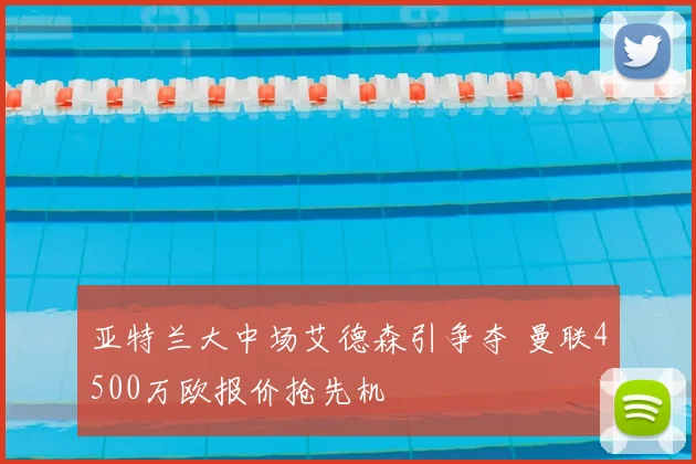 亚特兰大中场艾德森引争夺 曼联4500万欧报价抢先机
