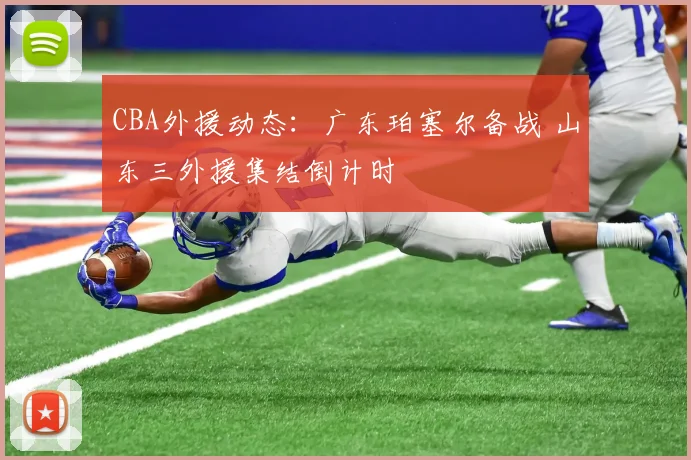 CBA外援动态：广东珀塞尔备战 山东三外援集结倒计时