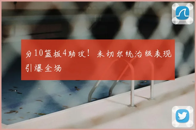 分10篮板4助攻！米切尔统治级表现引爆全场