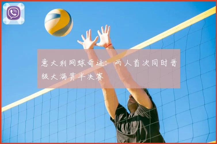 意大利网球奇迹:两人首次同时晋级大满贯半决赛