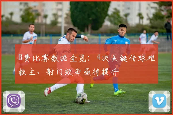 B费比赛数据全览：4次关键传球难救主，射门效率亟待提升