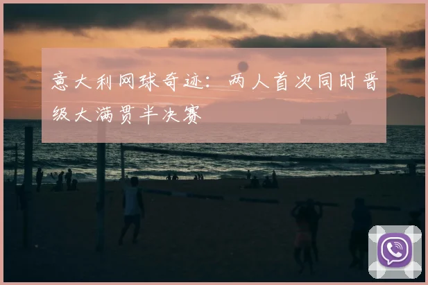 意大利网球奇迹:两人首次同时晋级大满贯半决赛