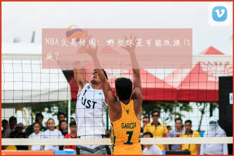 NBA交易传闻：哪些球星可能改换门庭？