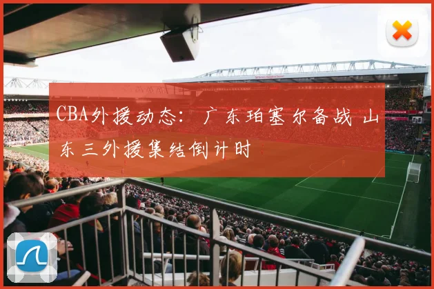 CBA外援动态：广东珀塞尔备战 山东三外援集结倒计时